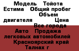  › Модель ­ Тойота Естима › Общий пробег ­ 91 000 › Объем двигателя ­ 2 400 › Цена ­ 1 600 000 - Все города Авто » Продажа легковых автомобилей   . Красноярский край,Талнах г.